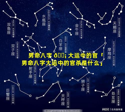 男命八字 🐡 大运中的官「男命八字大运中的官杀是什么」
